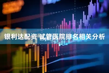 银利达配资 试管医院排名相关分析