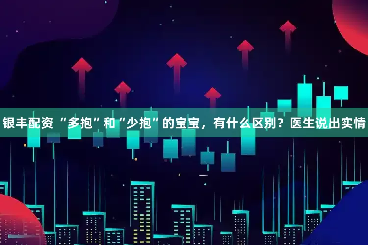 银丰配资 “多抱”和“少抱”的宝宝，有什么区别？医生说出实情